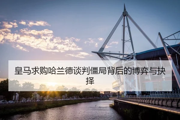 皇马求购哈兰德谈判僵局背后的博弈与抉择