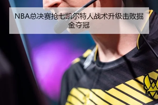 NBA总决赛抢七凯尔特人战术升级击败掘金夺冠