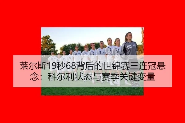 lai-er-si-miao-bei-hou-de-shi-jin-sai-san-lian-guan-xuan-nian-ke-er-li-zhuang-tai-yu-sai-ji-guan-jian-bian-liang-3-680.jpg